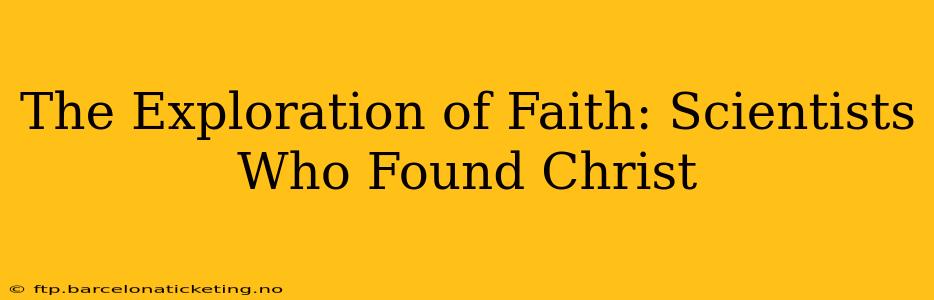 The Exploration of Faith: Scientists Who Found Christ