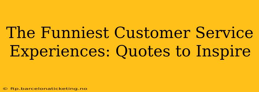 The Funniest Customer Service Experiences: Quotes to Inspire