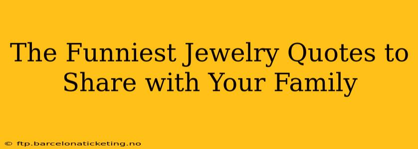 The Funniest Jewelry Quotes to Share with Your Family