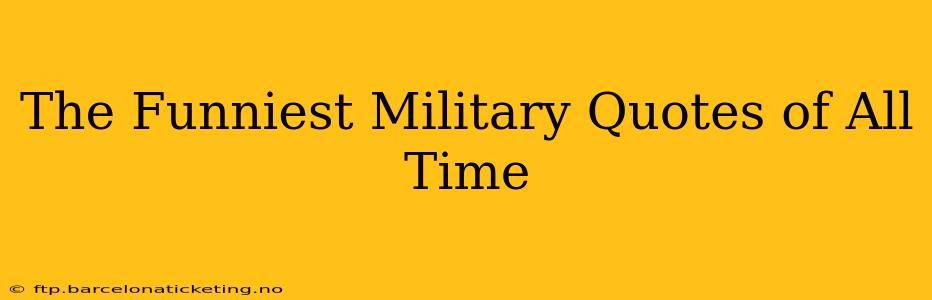 The Funniest Military Quotes of All Time