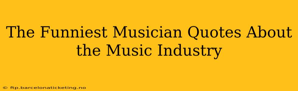 The Funniest Musician Quotes About the Music Industry