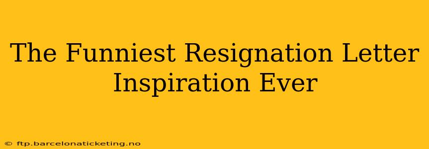 The Funniest Resignation Letter Inspiration Ever