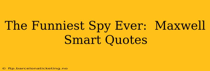 The Funniest Spy Ever:  Maxwell Smart Quotes