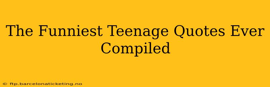 The Funniest Teenage Quotes Ever Compiled