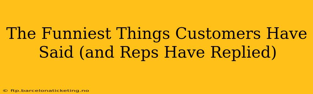 The Funniest Things Customers Have Said (and Reps Have Replied)