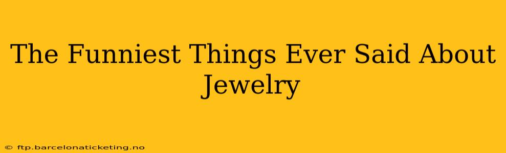 The Funniest Things Ever Said About Jewelry
