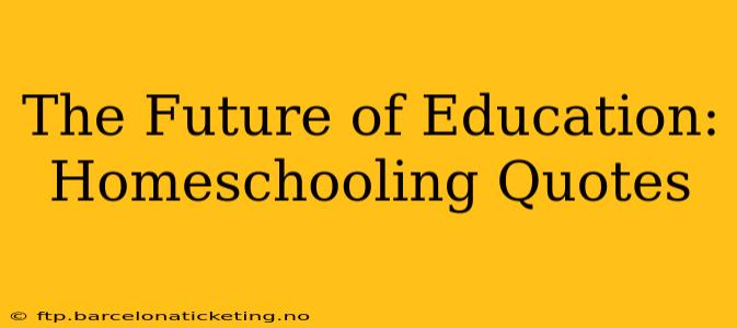 The Future of Education: Homeschooling Quotes