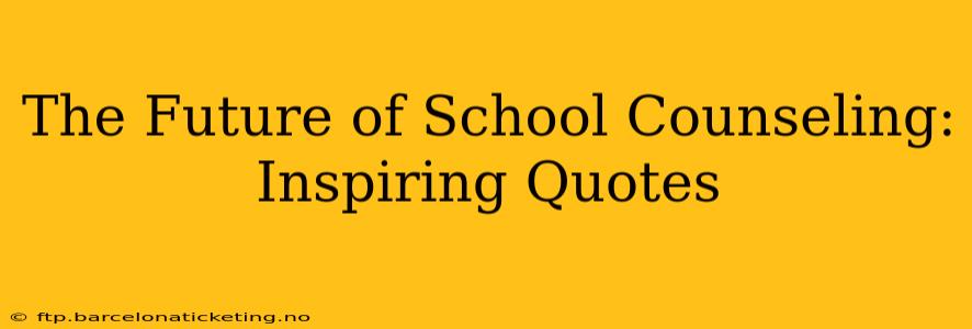 The Future of School Counseling: Inspiring Quotes