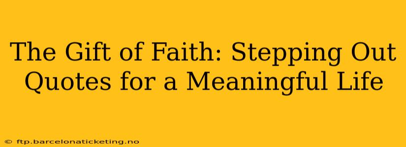 The Gift of Faith: Stepping Out Quotes for a Meaningful Life