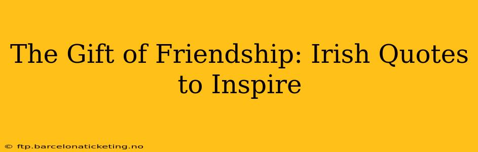 The Gift of Friendship: Irish Quotes to Inspire