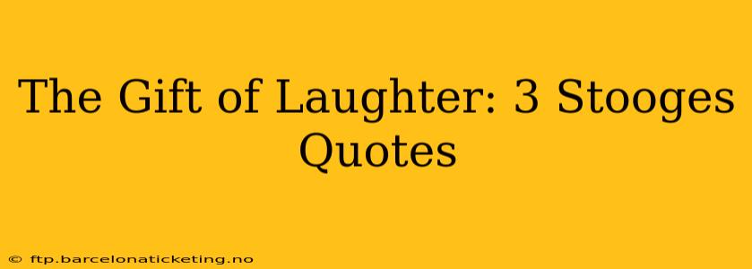 The Gift of Laughter: 3 Stooges Quotes