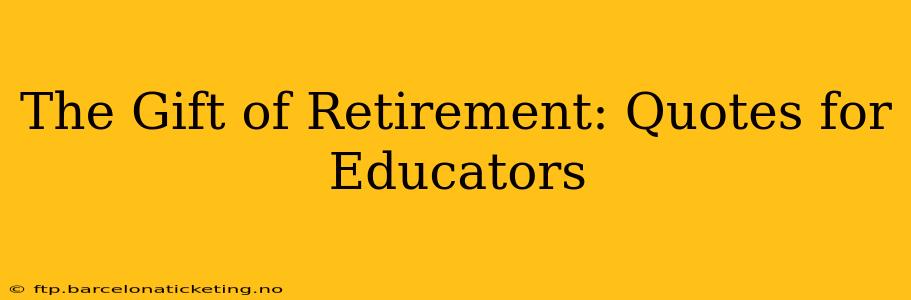 The Gift of Retirement: Quotes for Educators