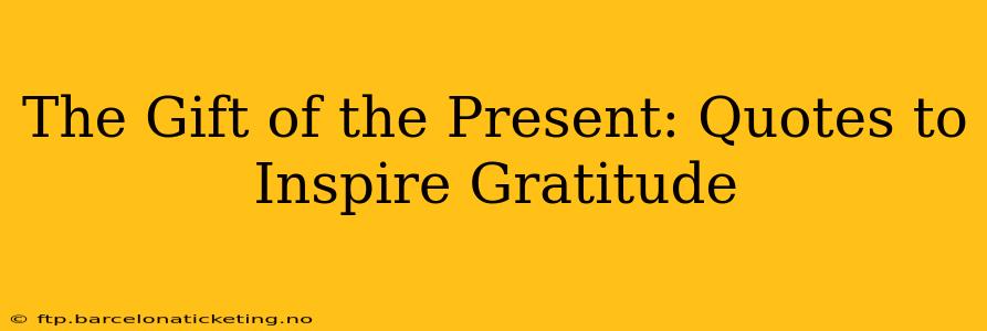 The Gift of the Present: Quotes to Inspire Gratitude