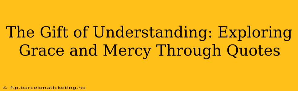 The Gift of Understanding: Exploring Grace and Mercy Through Quotes