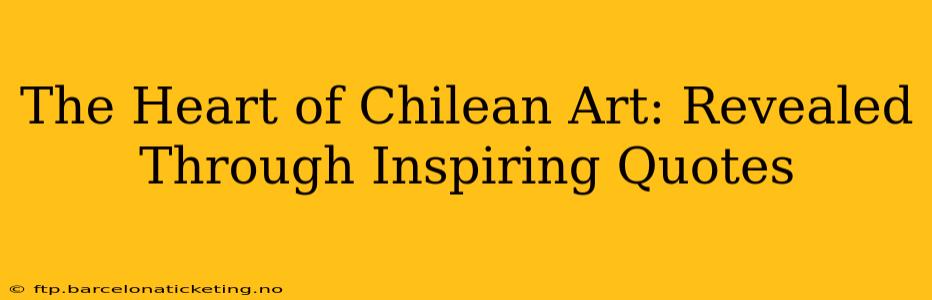The Heart of Chilean Art: Revealed Through Inspiring Quotes