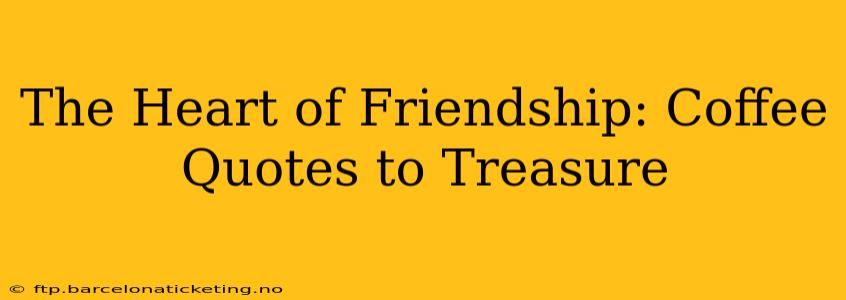 The Heart of Friendship: Coffee Quotes to Treasure