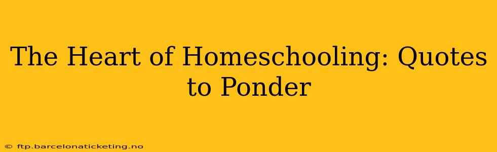 The Heart of Homeschooling: Quotes to Ponder