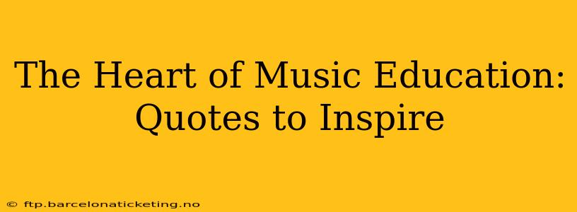 The Heart of Music Education: Quotes to Inspire