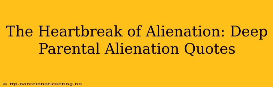 The Heartbreak of Alienation: Deep Parental Alienation Quotes