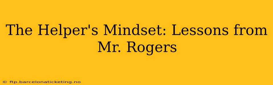 The Helper's Mindset: Lessons from Mr. Rogers
