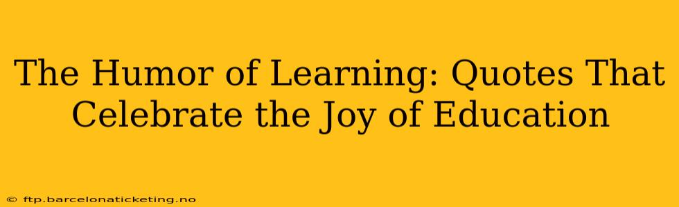 The Humor of Learning: Quotes That Celebrate the Joy of Education