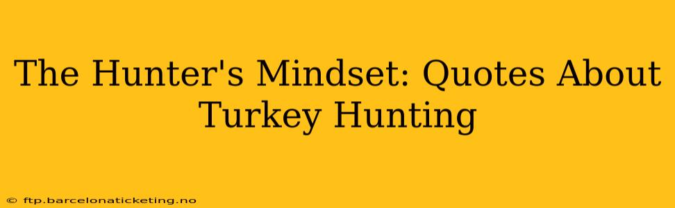 The Hunter's Mindset: Quotes About Turkey Hunting