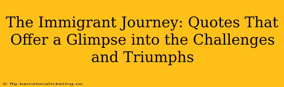 The Immigrant Journey: Quotes That Offer a Glimpse into the Challenges and Triumphs