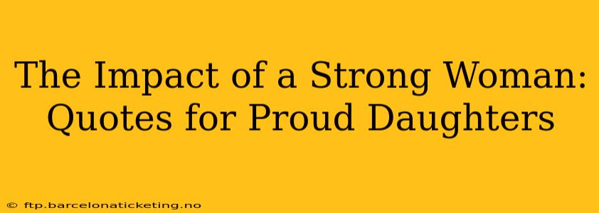 The Impact of a Strong Woman: Quotes for Proud Daughters