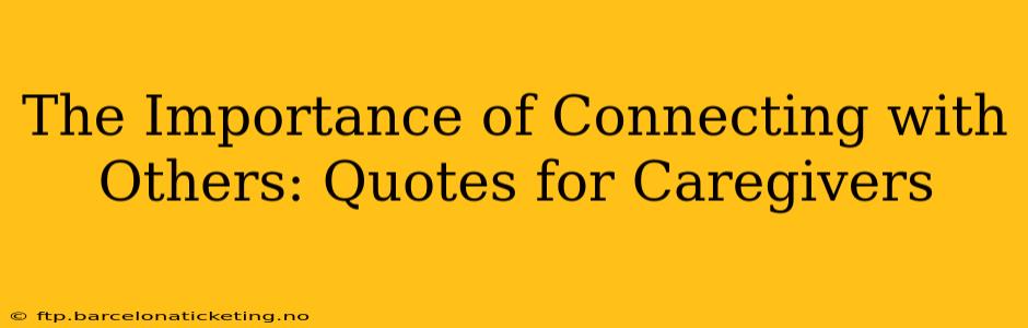 The Importance of Connecting with Others: Quotes for Caregivers