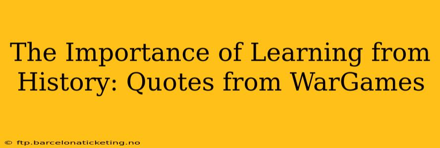 The Importance of Learning from History: Quotes from WarGames