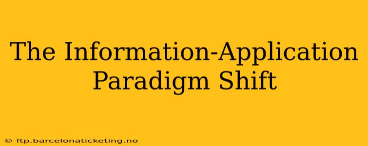The Information-Application Paradigm Shift