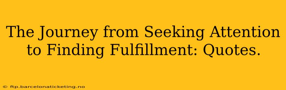 The Journey from Seeking Attention to Finding Fulfillment: Quotes.
