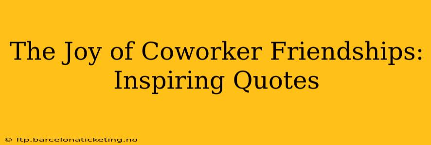 The Joy of Coworker Friendships: Inspiring Quotes