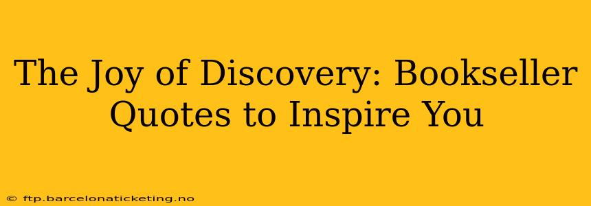 The Joy of Discovery: Bookseller Quotes to Inspire You