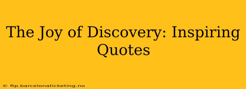 The Joy of Discovery: Inspiring Quotes