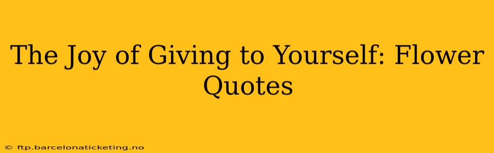 The Joy of Giving to Yourself: Flower Quotes