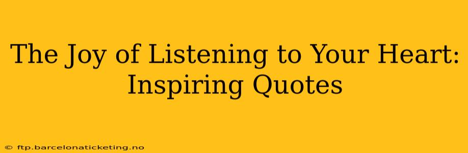 The Joy of Listening to Your Heart: Inspiring Quotes