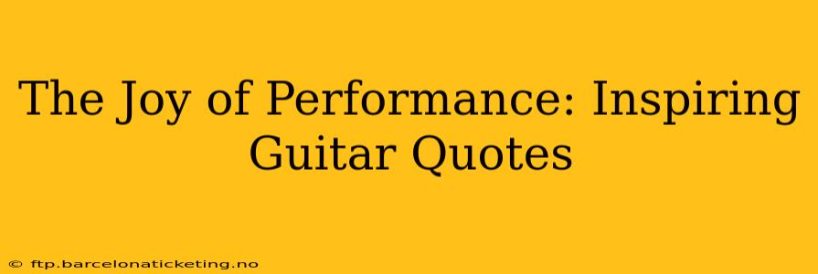 The Joy of Performance: Inspiring Guitar Quotes
