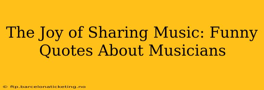 The Joy of Sharing Music: Funny Quotes About Musicians