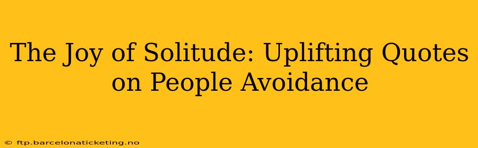 The Joy of Solitude: Uplifting Quotes on People Avoidance