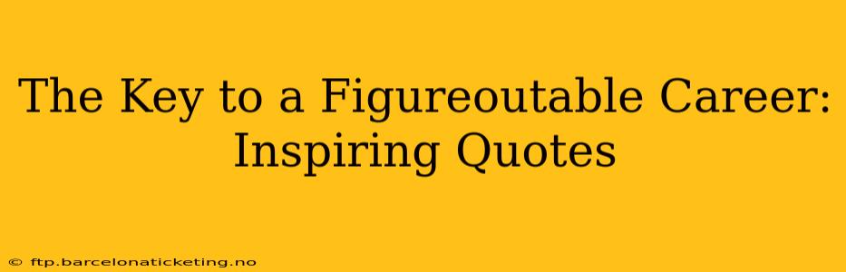The Key to a Figureoutable Career: Inspiring Quotes