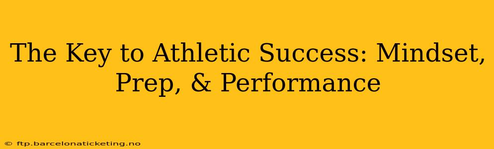 The Key to Athletic Success: Mindset, Prep, & Performance