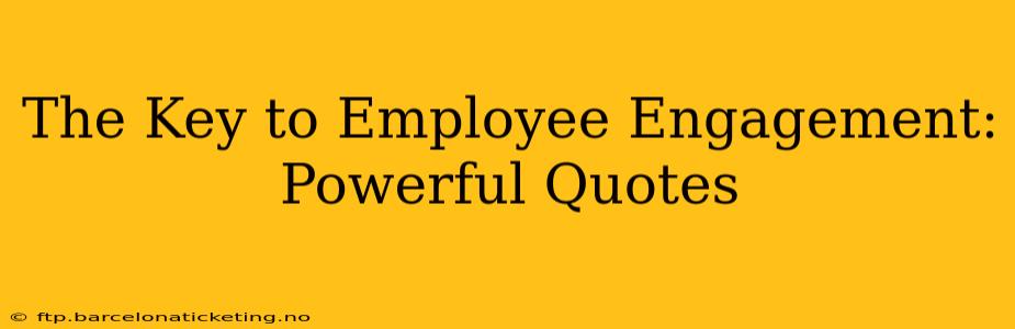 The Key to Employee Engagement: Powerful Quotes