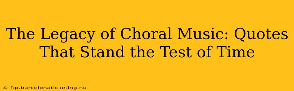 The Legacy of Choral Music: Quotes That Stand the Test of Time