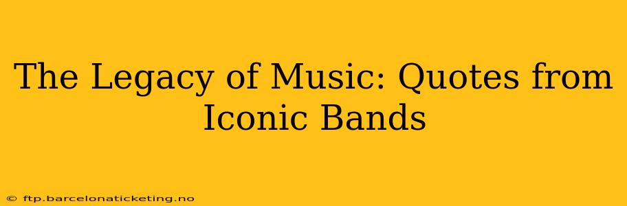 The Legacy of Music: Quotes from Iconic Bands