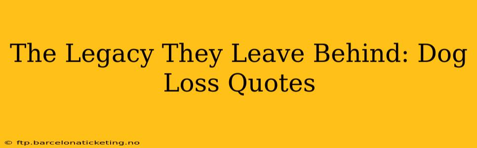 The Legacy They Leave Behind: Dog Loss Quotes