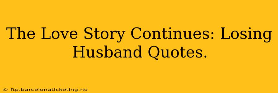 The Love Story Continues: Losing Husband Quotes.