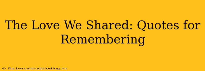 The Love We Shared: Quotes for Remembering