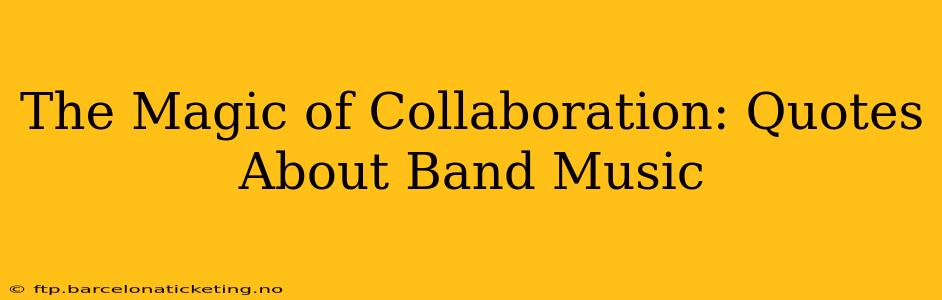 The Magic of Collaboration: Quotes About Band Music