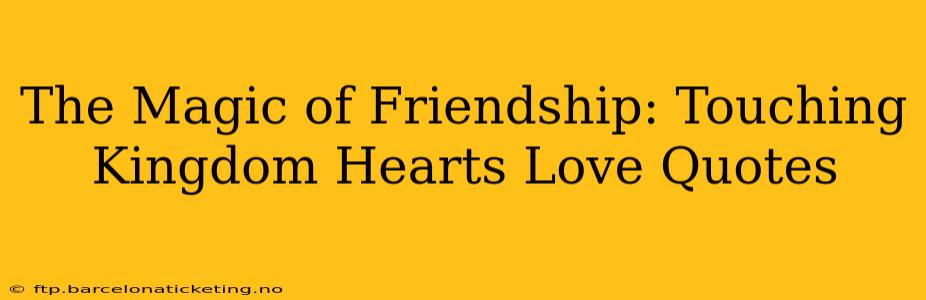 The Magic of Friendship: Touching Kingdom Hearts Love Quotes